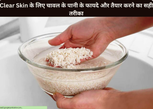 Clear Skin के लिए चावल के पानी के 5 फायदे और तैयार करने का सही तरीका