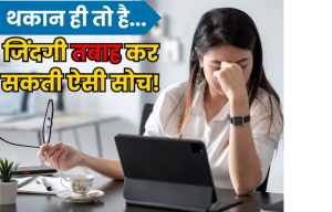 थकान ही तो है...कहीं यही सोच कर लापरवाही तो नहीं कर रहे आप? जीवन में लाएं ये 5 बदलाव, तबाह होने से बच जाएगी जिंदगी