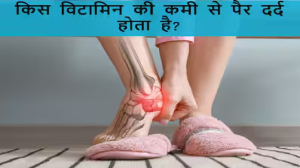 किस विटामिन की कमी से पैर में दर्द होता है? जानिए इसकी पूर्ति करने का तरीका